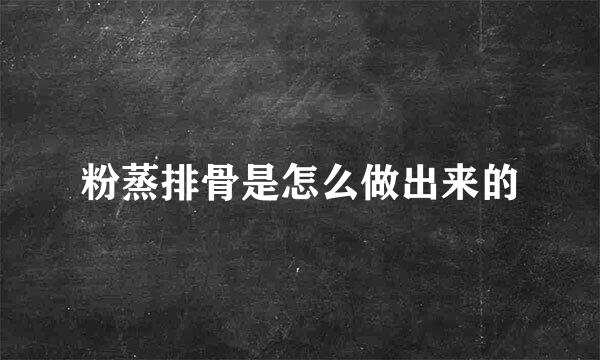 粉蒸排骨是怎么做出来的