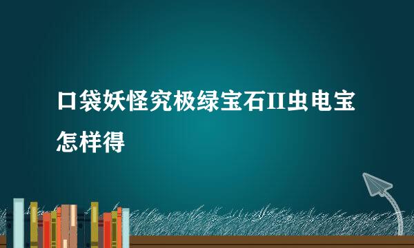 口袋妖怪究极绿宝石II虫电宝怎样得