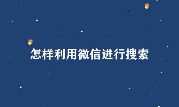 怎样利用微信进行搜索