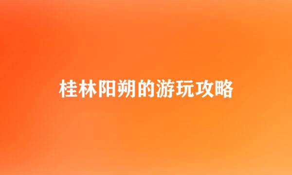 桂林阳朔的游玩攻略