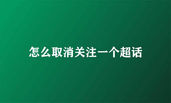 怎么取消关注一个超话