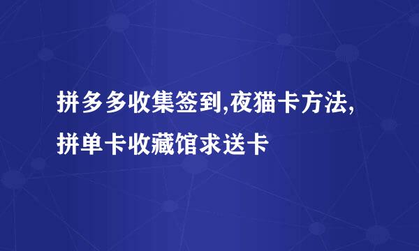 拼多多收集签到,夜猫卡方法,拼单卡收藏馆求送卡