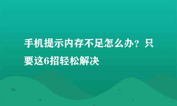手机提示内存不足怎么办？只要这6招轻松解决