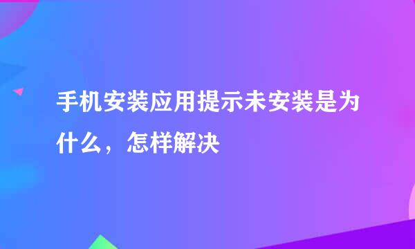 手机安装应用提示未安装是为什么，怎样解决
