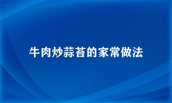 牛肉炒蒜苔的家常做法