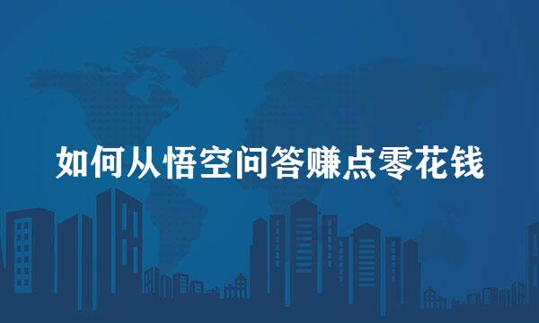 如何从悟空问答赚点零花钱