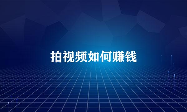 拍视频如何赚钱