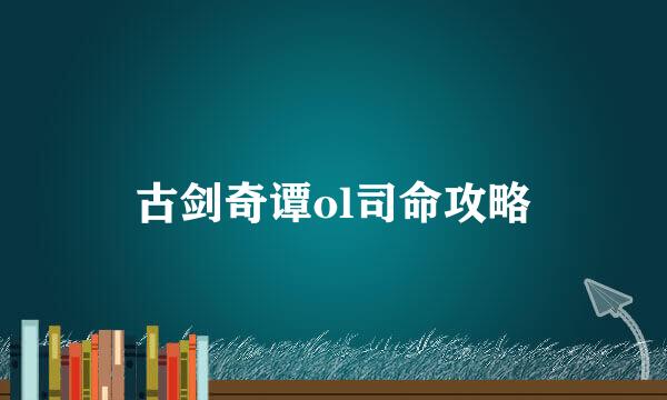 古剑奇谭ol司命攻略