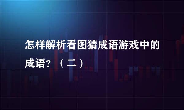 怎样解析看图猜成语游戏中的成语？（二）