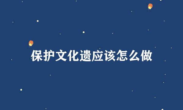 保护文化遗应该怎么做
