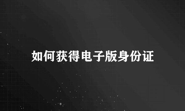 如何获得电子版身份证