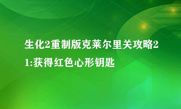 生化2重制版克莱尔里关攻略21:获得红色心形钥匙