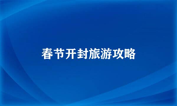 春节开封旅游攻略