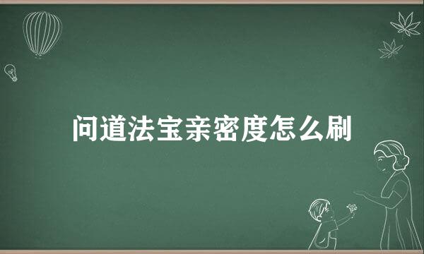 问道法宝亲密度怎么刷