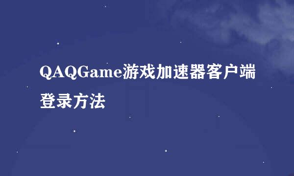 QAQGame游戏加速器客户端登录方法