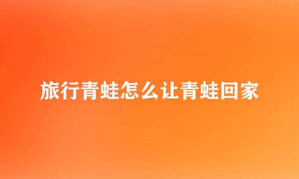 旅行青蛙怎么让青蛙回家