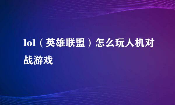 lol（英雄联盟）怎么玩人机对战游戏