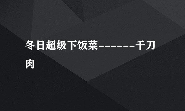 冬日超级下饭菜------千刀肉