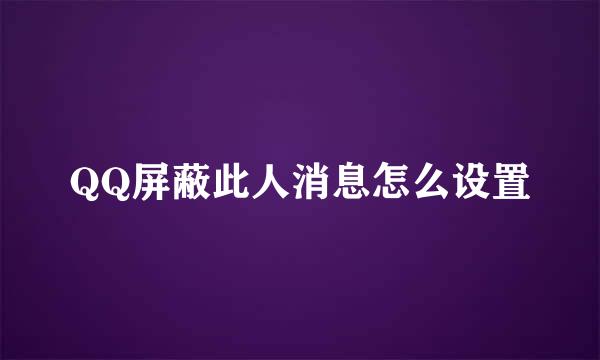 QQ屏蔽此人消息怎么设置