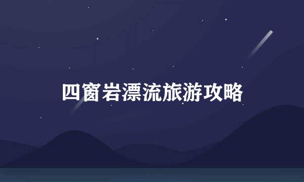 四窗岩漂流旅游攻略