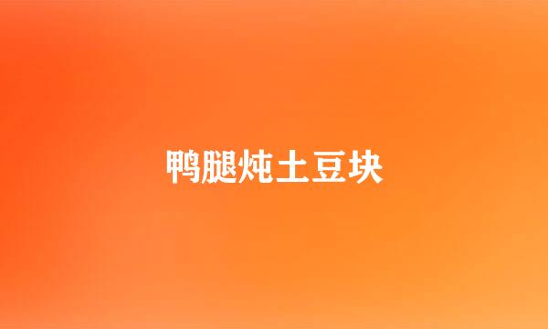 鸭腿炖土豆块