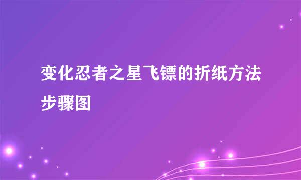 变化忍者之星飞镖的折纸方法步骤图