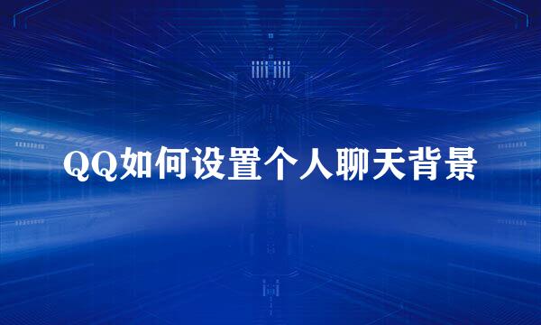 QQ如何设置个人聊天背景