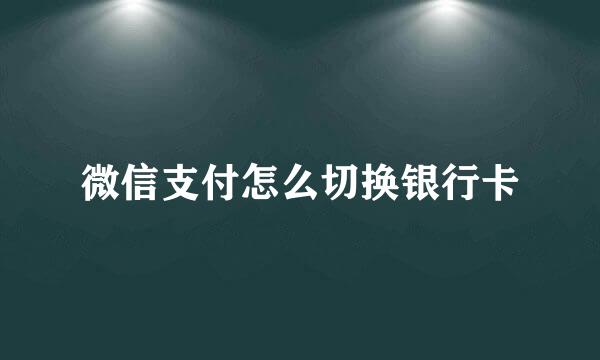 微信支付怎么切换银行卡