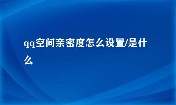qq空间亲密度怎么设置/是什么