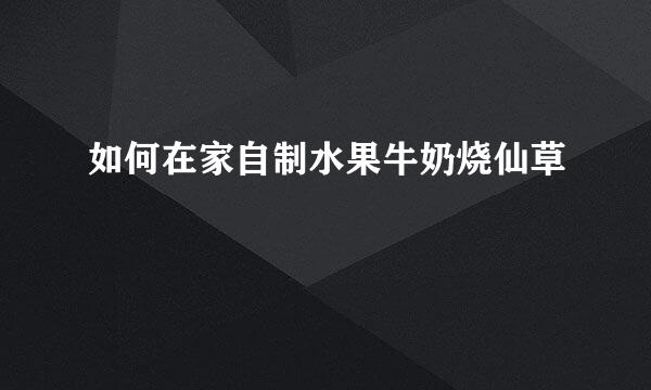 如何在家自制水果牛奶烧仙草