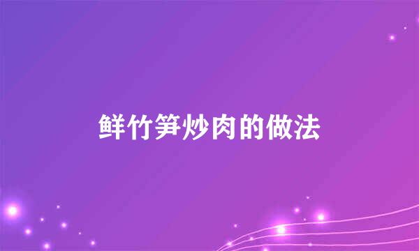 鲜竹笋炒肉的做法