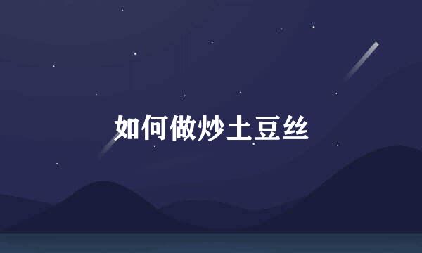 如何做炒土豆丝