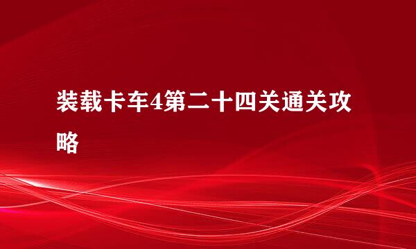装载卡车4第二十四关通关攻略