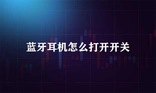 蓝牙耳机怎么打开开关