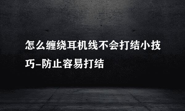 怎么缠绕耳机线不会打结小技巧-防止容易打结