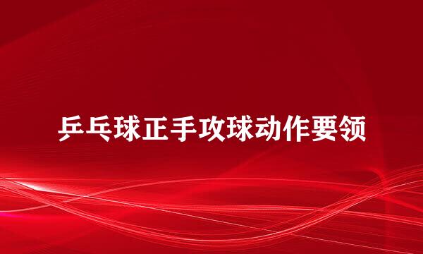 乒乓球正手攻球动作要领