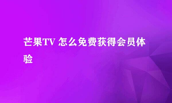芒果TV 怎么免费获得会员体验