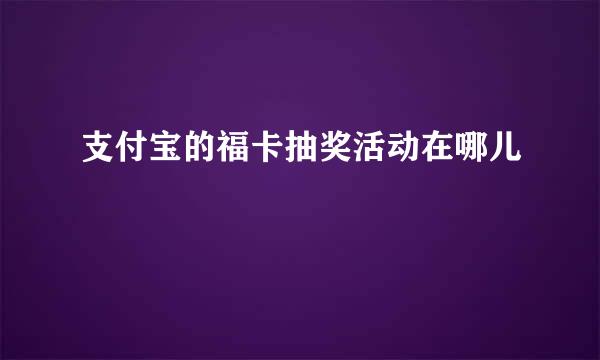 支付宝的福卡抽奖活动在哪儿