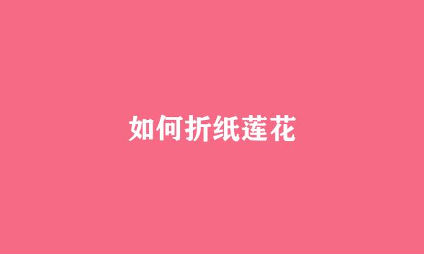 如何折纸莲花