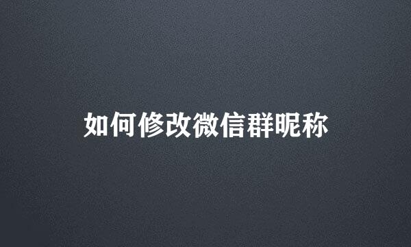 如何修改微信群昵称