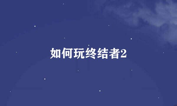 如何玩终结者2