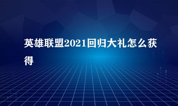 英雄联盟2021回归大礼怎么获得