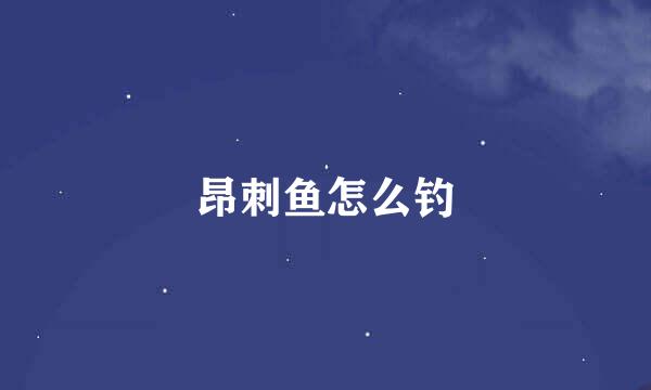 昂刺鱼怎么钓