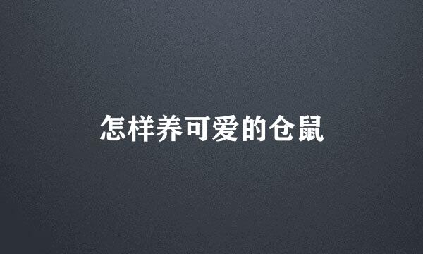 怎样养可爱的仓鼠