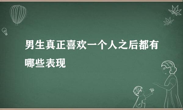 男生真正喜欢一个人之后都有哪些表现