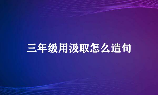 三年级用汲取怎么造句