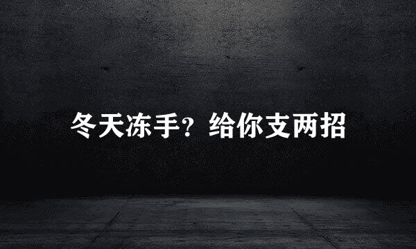 冬天冻手？给你支两招