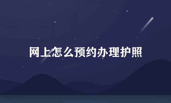 网上怎么预约办理护照
