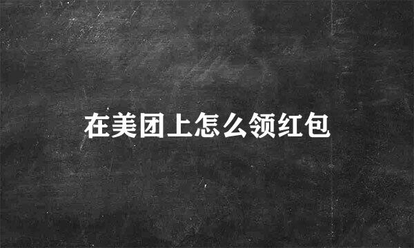 在美团上怎么领红包