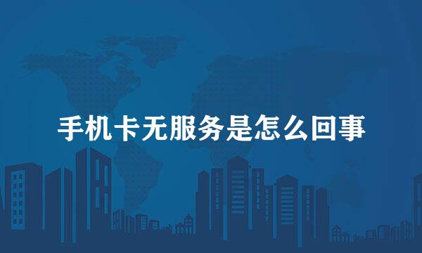 手机卡无服务是怎么回事